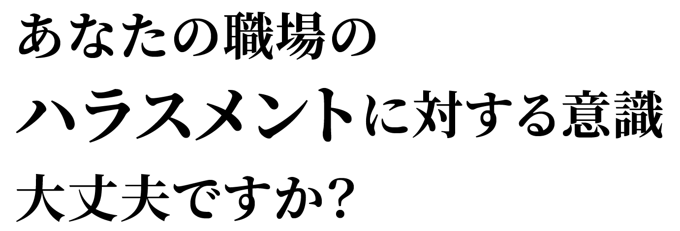 あなたの職場のハラスメントに対する意識　大丈夫ですか？